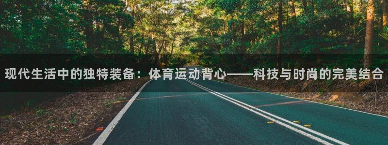 米兰体育官方正版app集团官网首页网址:现代生活中的独特装备